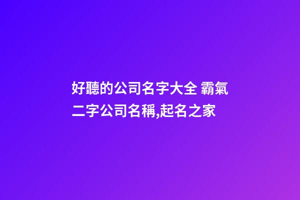 好聽的公司名字大全 霸氣二字公司名稱,起名之家-第1張-公司起名-玄機(jī)派